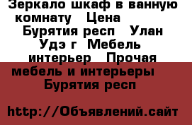 Зеркало шкаф в ванную комнату › Цена ­ 3 500 - Бурятия респ., Улан-Удэ г. Мебель, интерьер » Прочая мебель и интерьеры   . Бурятия респ.